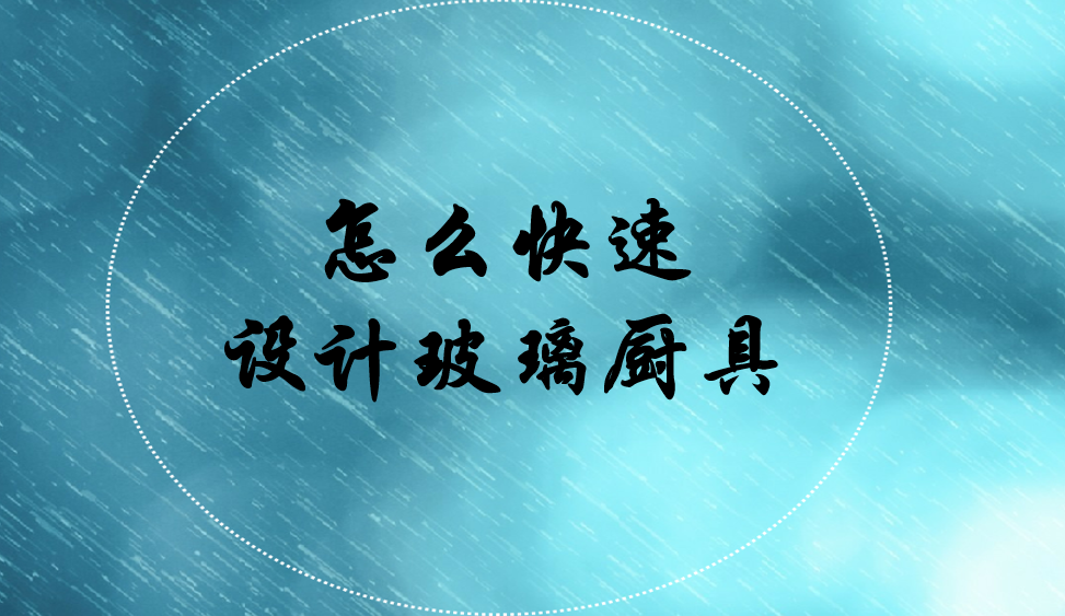 怎么快速設(shè)計(jì)玻璃廚具