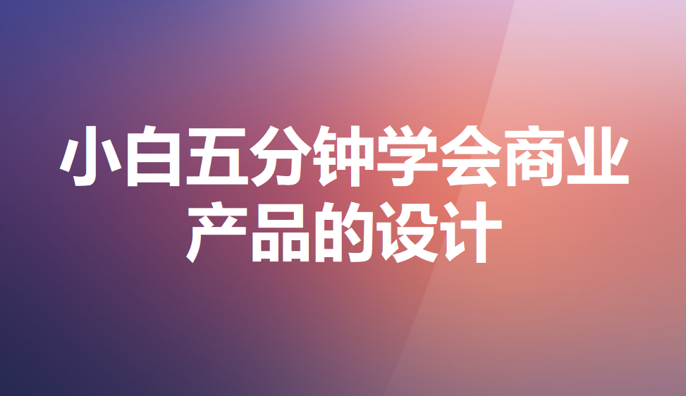 小白五分鐘學(xué)會商業(yè)產(chǎn)品的設(shè)計
