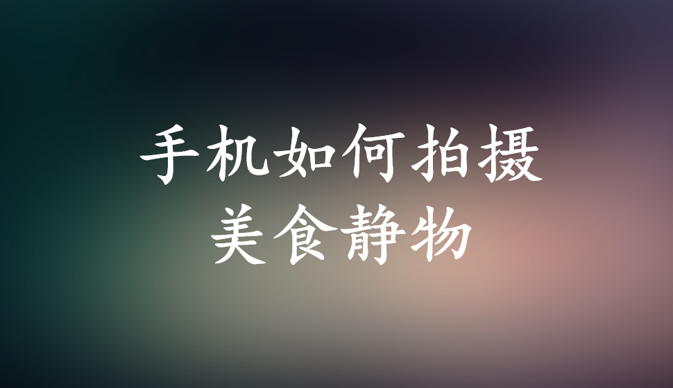 手機如何拍攝美食靜物