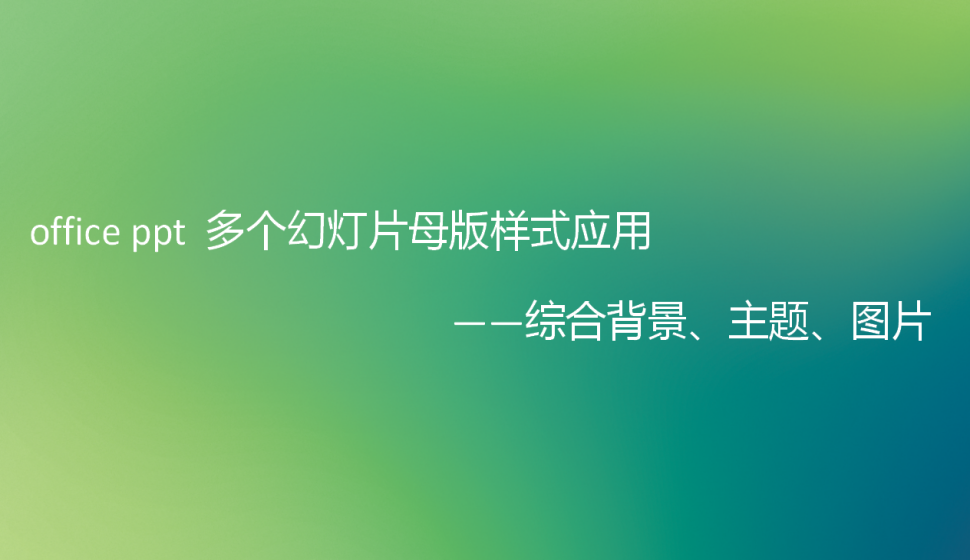 office ppt 多個幻燈片母版樣式應用——綜合背景、主題、圖片